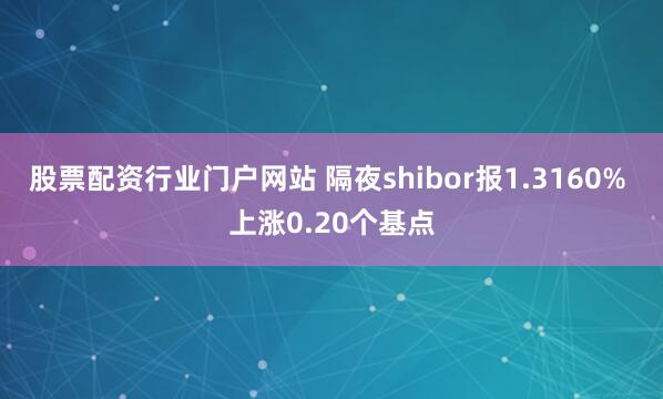 股票配资行业门户网站 隔夜shibor报1.3160% 上涨0.20个基点