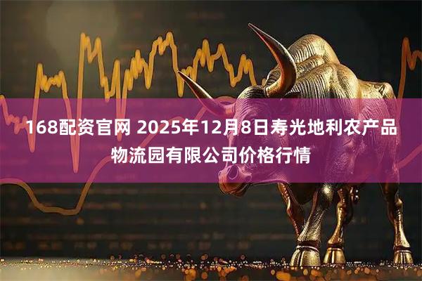 168配资官网 2025年12月8日寿光地利农产品物流园有限公司价格行情