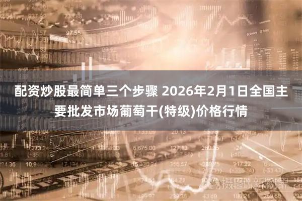 配资炒股最简单三个步骤 2026年2月1日全国主要批发市场葡萄干(特级)价格行情