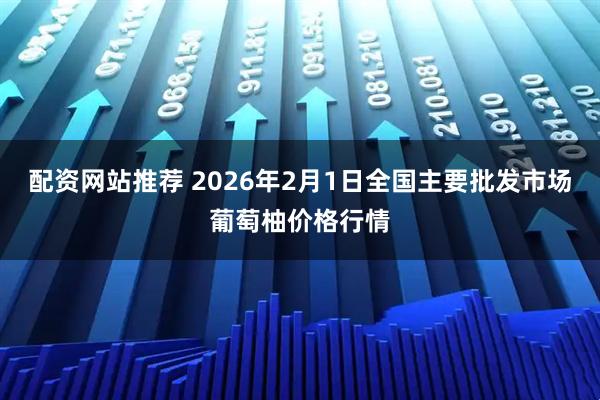 配资网站推荐 2026年2月1日全国主要批发市场葡萄柚价格行情