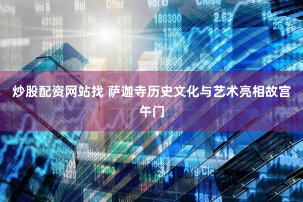 炒股配资网站找 萨迦寺历史文化与艺术亮相故宫午门