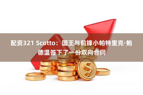 配资321 Scotto：国王与前锋小帕特里克·鲍德温签下了一份双向合同