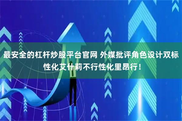 最安全的杠杆炒股平台官网 外媒批评角色设计双标 性化艾什莉不行性化里昂行！