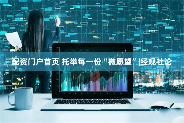 配资门户首页 托举每一份“微愿望”|经观社论