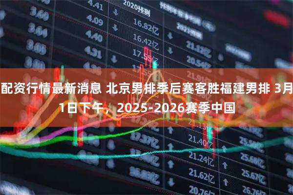 配资行情最新消息 北京男排季后赛客胜福建男排 3月1日下午，2025-2026赛季中国