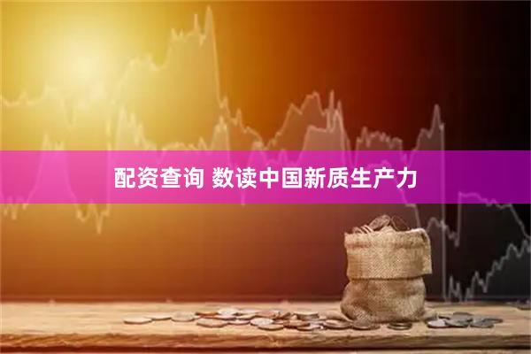 配资查询 数读中国新质生产力