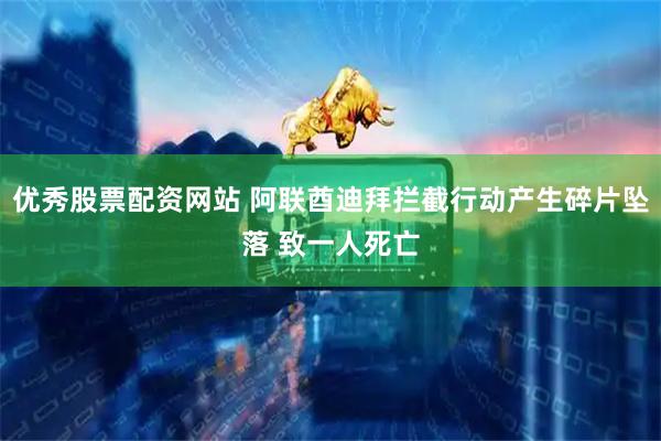 优秀股票配资网站 阿联酋迪拜拦截行动产生碎片坠落 致一人死亡