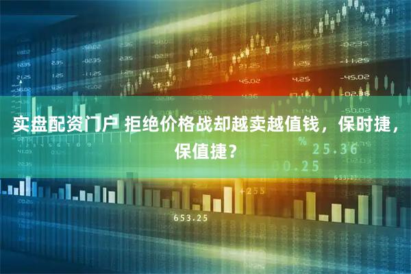 实盘配资门户 拒绝价格战却越卖越值钱，保时捷，保值捷？