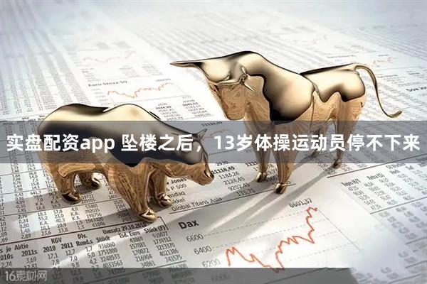 实盘配资app 坠楼之后，13岁体操运动员停不下来