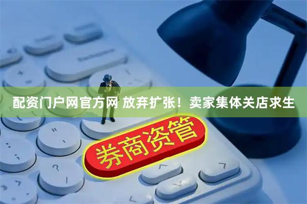 配资门户网官方网 放弃扩张！卖家集体关店求生
