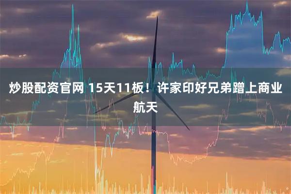 炒股配资官网 15天11板！许家印好兄弟蹭上商业航天