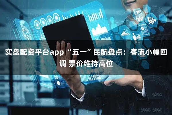实盘配资平台app “五一”民航盘点：客流小幅回调 票价维持高位